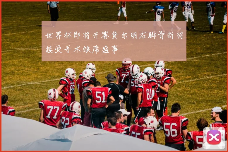 世界杯即将开赛费尔明右脚骨折将接受手术缺席盛事