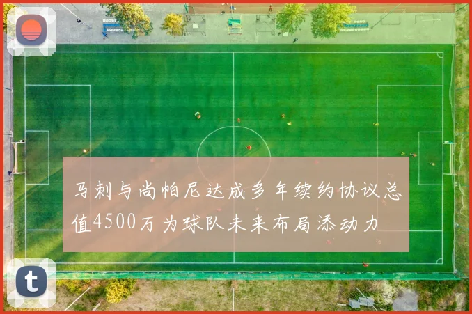 马刺与尚帕尼达成多年续约协议总值4500万为球队未来布局添动力