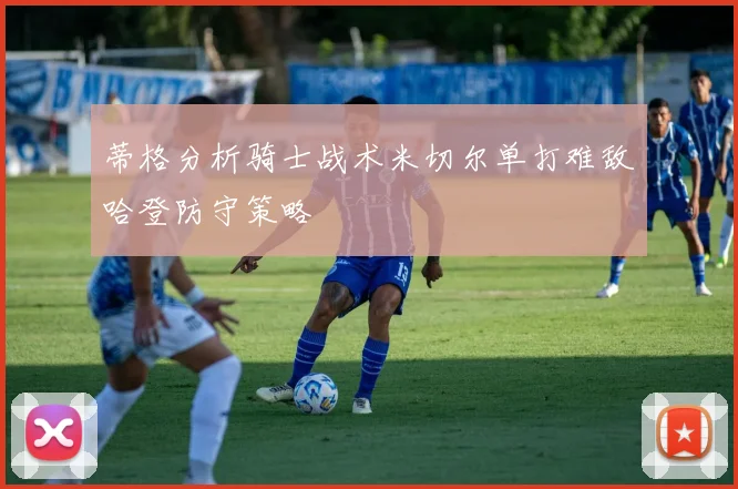 蒂格分析骑士战术米切尔单打难敌哈登防守策略