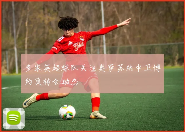 多家英超球队关注奥萨苏纳中卫博约莫转会动态
